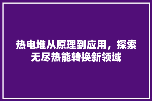 热电堆从原理到应用，探索无尽热能转换新领域  第1张