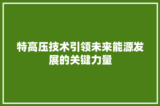 特高压技术引领未来能源发展的关键力量  第1张