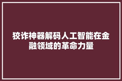 狡诈神器解码人工智能在金融领域的革命力量  第1张