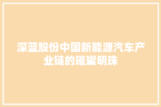 深蓝股份中国新能源汽车产业链的璀璨明珠