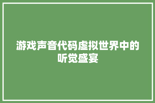 游戏声音代码虚拟世界中的听觉盛宴  第1张