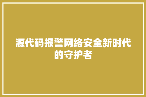 源代码报警网络安全新时代的守护者