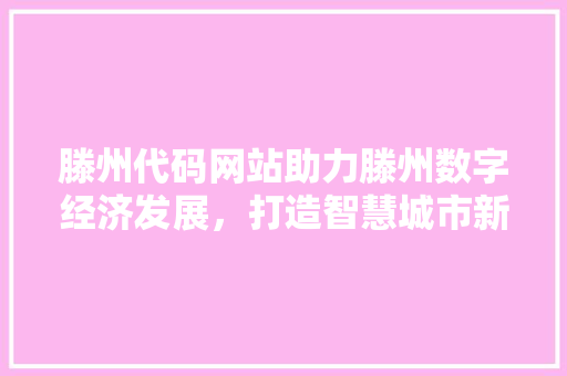 滕州代码网站助力滕州数字经济发展，打造智慧城市新标杆