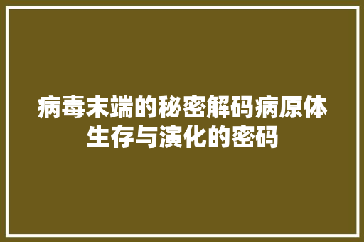 病毒末端的秘密解码病原体生存与演化的密码