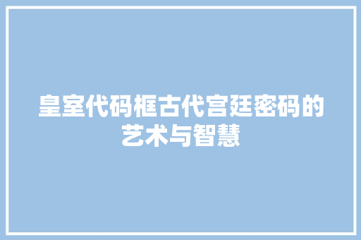 皇室代码框古代宫廷密码的艺术与智慧  第1张