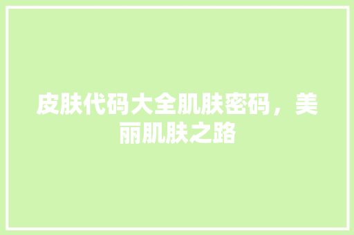 皮肤代码大全肌肤密码，美丽肌肤之路  第1张