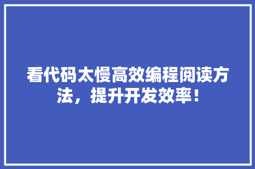 看代码太慢高效编程阅读方法，提升开发效率！