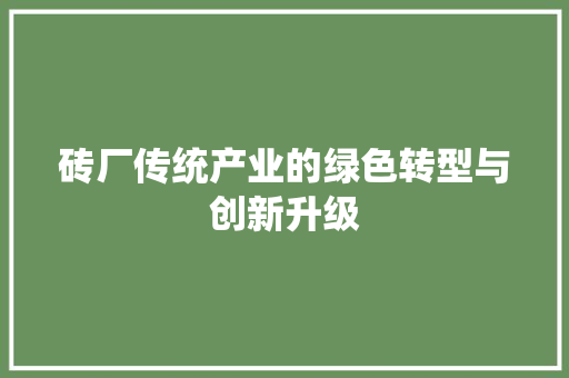 砖厂传统产业的绿色转型与创新升级  第1张