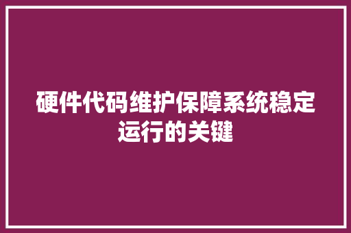 硬件代码维护保障系统稳定运行的关键  第1张