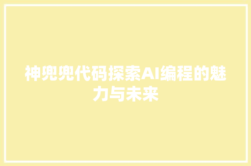 神兜兜代码探索AI编程的魅力与未来  第1张