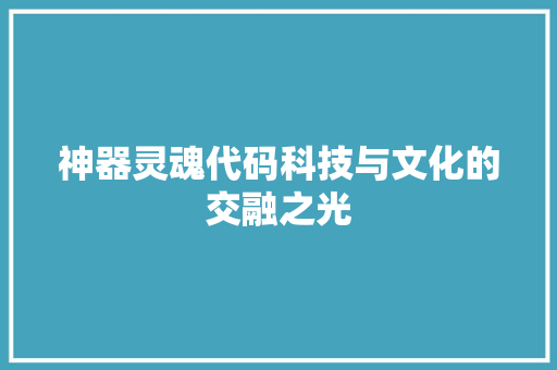 神器灵魂代码科技与文化的交融之光  第1张