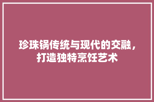 珍珠锅传统与现代的交融，打造独特烹饪艺术