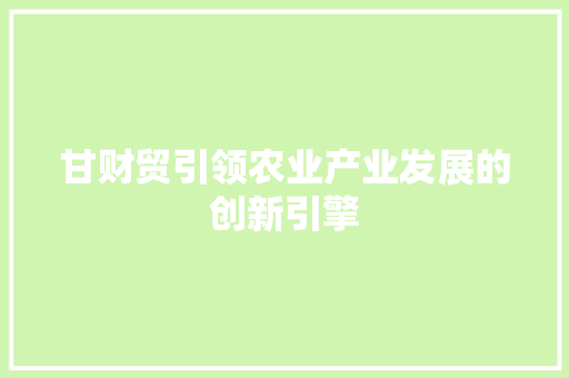甘财贸引领农业产业发展的创新引擎