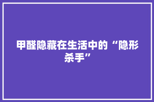 甲醛隐藏在生活中的“隐形杀手”  第1张