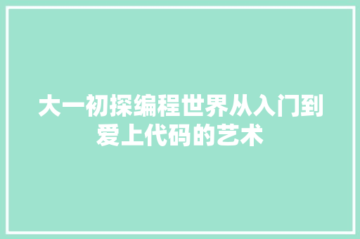 大一初探编程世界从入门到爱上代码的艺术  第1张