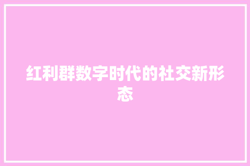 红利群数字时代的社交新形态