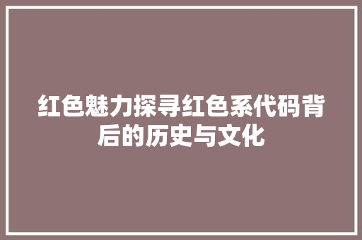 红色魅力探寻红色系代码背后的历史与文化