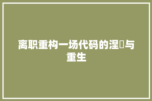 离职重构一场代码的涅槃与重生