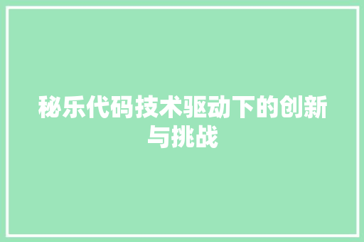 秘乐代码技术驱动下的创新与挑战