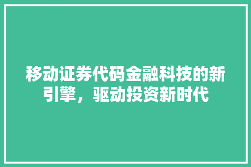 移动证券代码金融科技的新引擎，驱动投资新时代