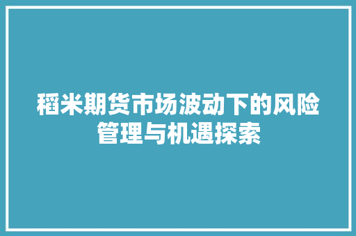 稻米期货市场波动下的风险管理与机遇探索