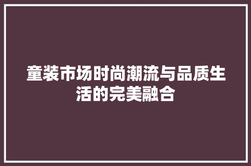 童装市场时尚潮流与品质生活的完美融合