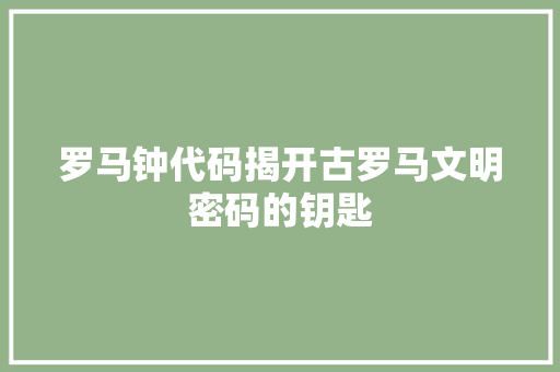 罗马钟代码揭开古罗马文明密码的钥匙