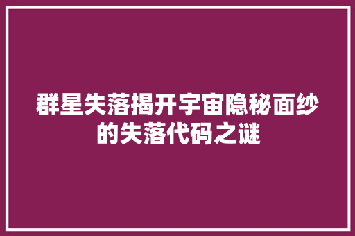群星失落揭开宇宙隐秘面纱的失落代码之谜