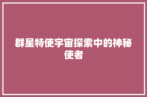 群星特使宇宙探索中的神秘使者