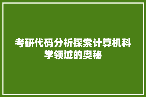 考研代码分析探索计算机科学领域的奥秘  第1张