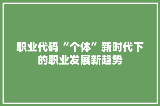 职业代码“个体”新时代下的职业发展新趋势