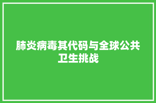 肺炎病毒其代码与全球公共卫生挑战  第1张