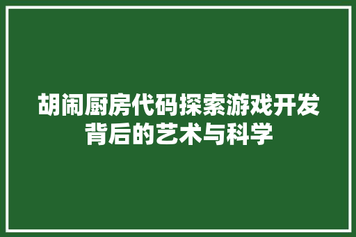 胡闹厨房代码探索游戏开发背后的艺术与科学