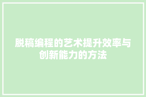脱稿编程的艺术提升效率与创新能力的方法