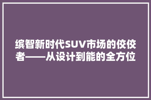 缤智新时代SUV市场的佼佼者——从设计到能的全方位  第1张