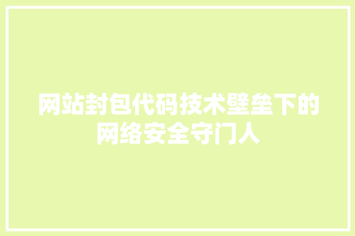网站封包代码技术壁垒下的网络安全守门人
