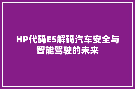 HP代码E5解码汽车安全与智能驾驶的未来  第1张