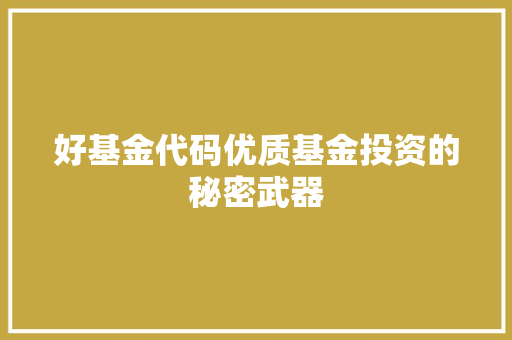 好基金代码优质基金投资的秘密武器