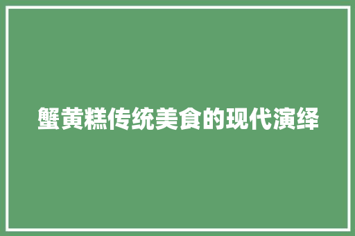 蟹黄糕传统美食的现代演绎