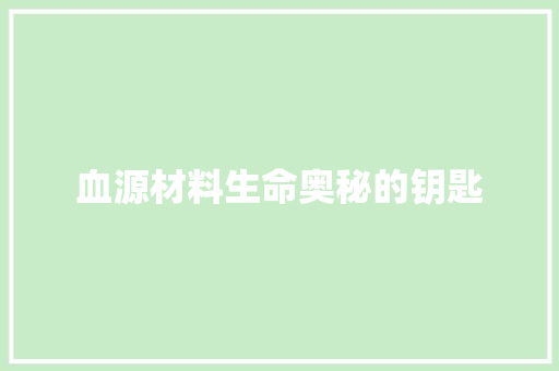血源材料生命奥秘的钥匙  第1张