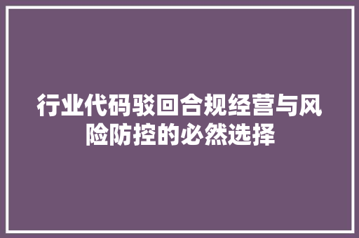 行业代码驳回合规经营与风险防控的必然选择