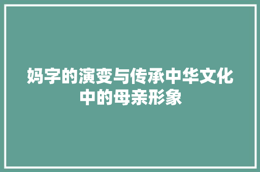 妈字的演变与传承中华文化中的母亲形象