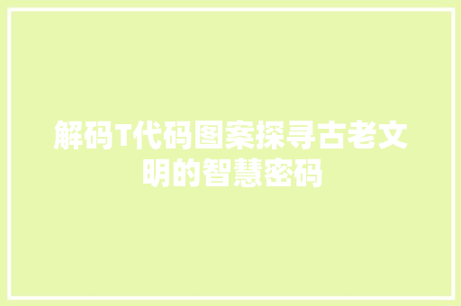 解码T代码图案探寻古老文明的智慧密码
