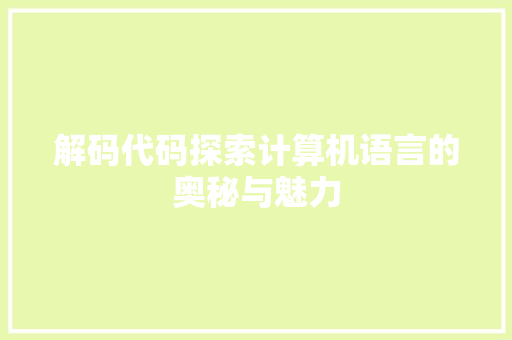 解码代码探索计算机语言的奥秘与魅力  第1张