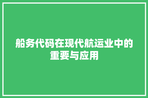 船务代码在现代航运业中的重要与应用  第1张