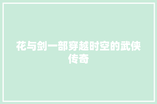 花与剑一部穿越时空的武侠传奇  第1张