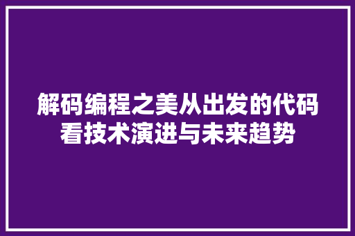 解码编程之美从出发的代码看技术演进与未来趋势
