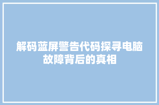 解码蓝屏警告代码探寻电脑故障背后的真相
