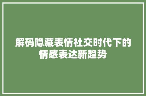 解码隐藏表情社交时代下的情感表达新趋势
