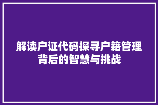 解读户证代码探寻户籍管理背后的智慧与挑战